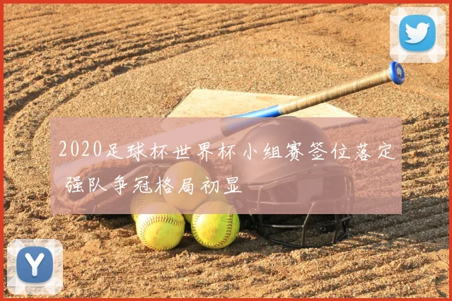 2020足球杯世界杯小组赛签位落定 强队争冠格局初显