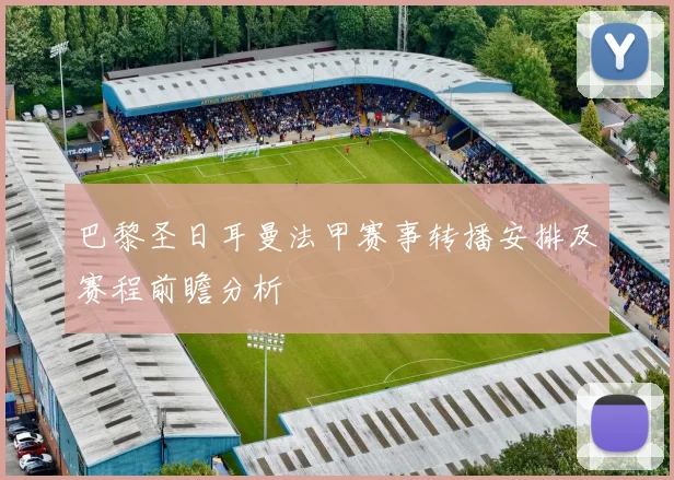 巴黎圣日耳曼法甲赛事转播安排及赛程前瞻分析
