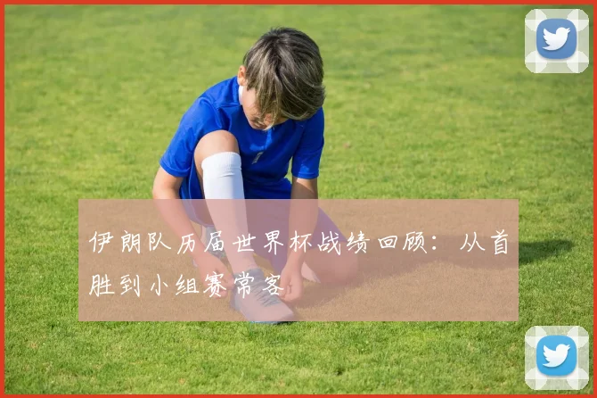 伊朗队历届世界杯战绩回顾:从首胜到小组赛常客