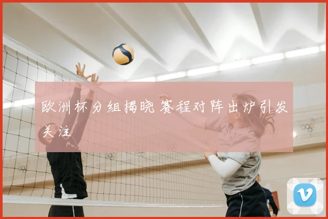 欧洲杯分组揭晓 赛程对阵出炉引发关注