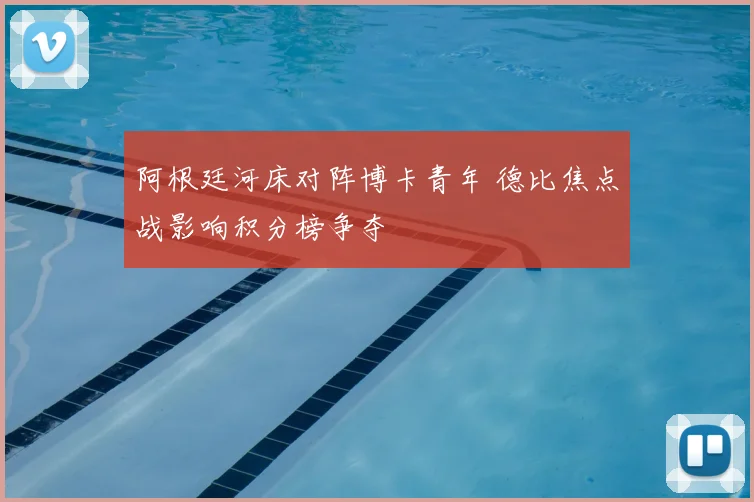 阿根廷河床对阵博卡青年 德比焦点战影响积分榜争夺