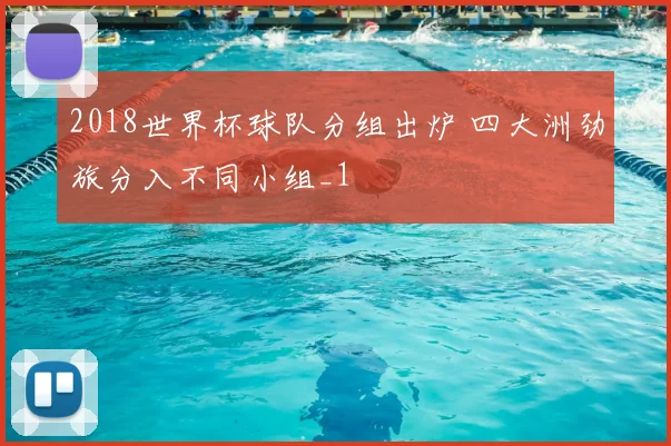 2018世界杯球队分组出炉 四大洲劲旅分入不同小组_1
