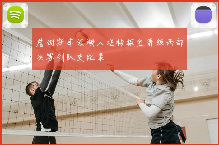 詹姆斯率领湖人逆转掘金晋级西部决赛创队史纪录