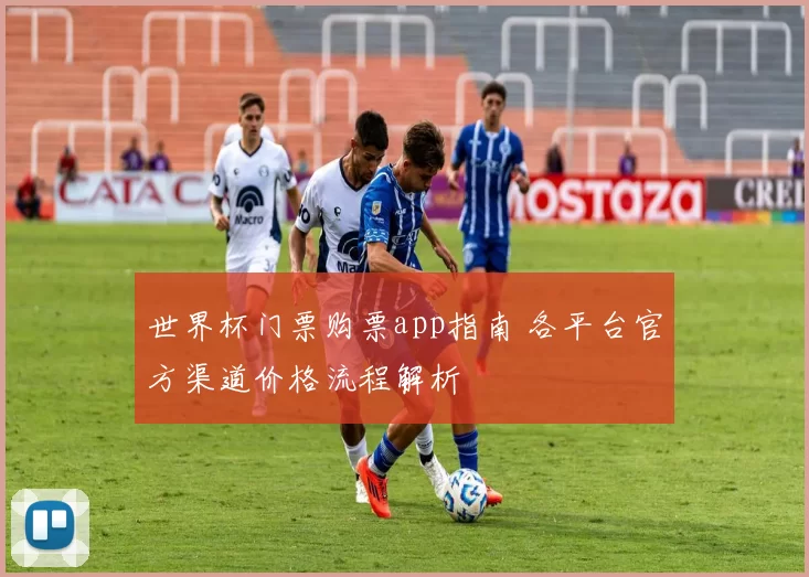 世界杯门票购票app指南 各平台官方渠道价格流程解析