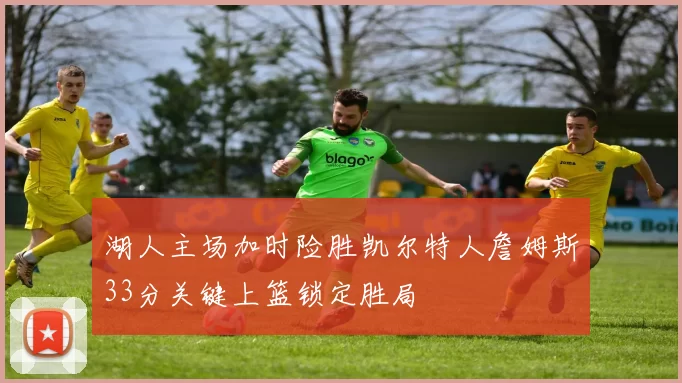 湖人主场加时险胜凯尔特人詹姆斯33分关键上篮锁定胜局