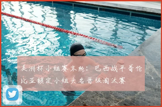 美洲杯小组赛末轮：巴西战平哥伦比亚锁定小组头名晋级淘汰赛