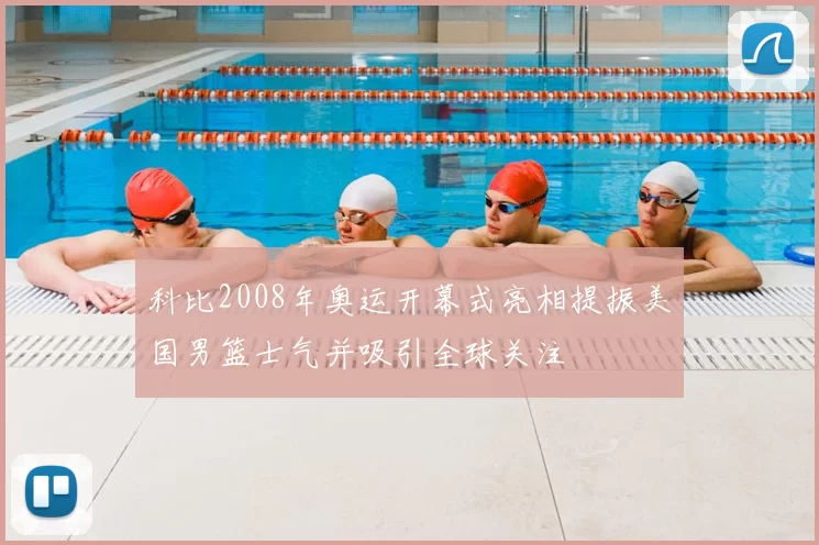 科比2008年奥运开幕式亮相提振美国男篮士气并吸引全球关注