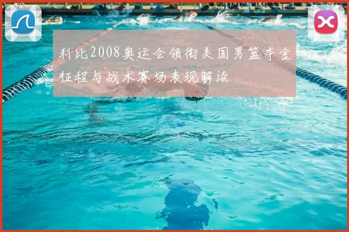 科比2008奥运会领衔美国男篮夺金征程与战术赛场表现解读