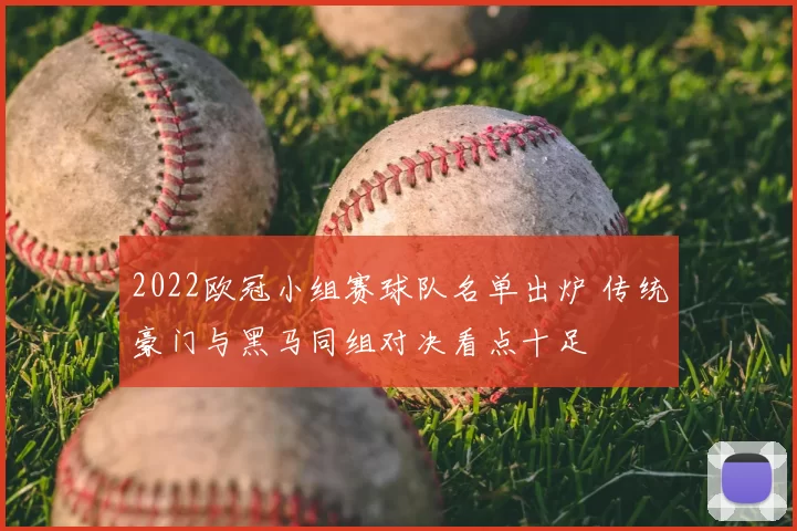 2022欧冠小组赛球队名单出炉 传统豪门与黑马同组对决看点十足