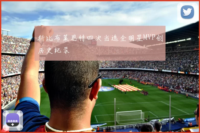 科比布莱恩特四次当选全明星MVP创历史纪录