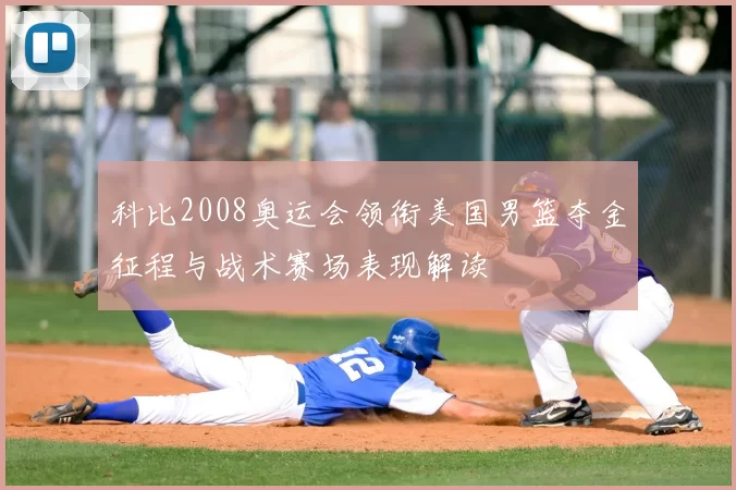 科比2008奥运会领衔美国男篮夺金征程与战术赛场表现解读