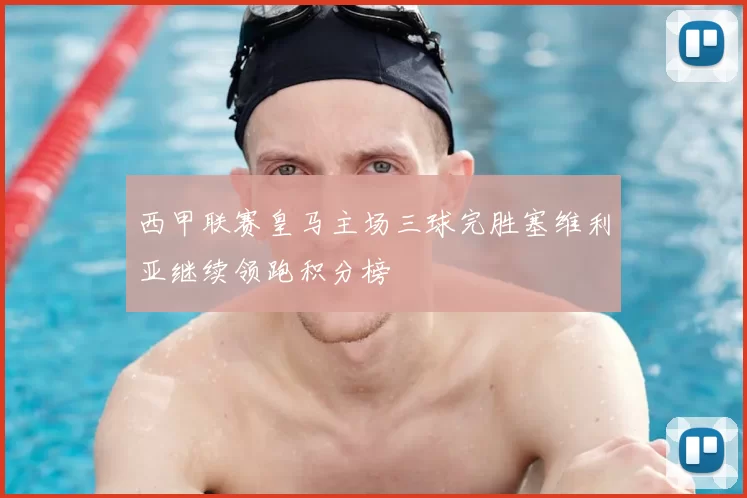 西甲联赛皇马主场三球完胜塞维利亚继续领跑积分榜