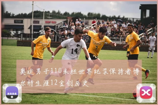 奥运男子110米栏世界纪录保持者博尔特生涯12金创历史