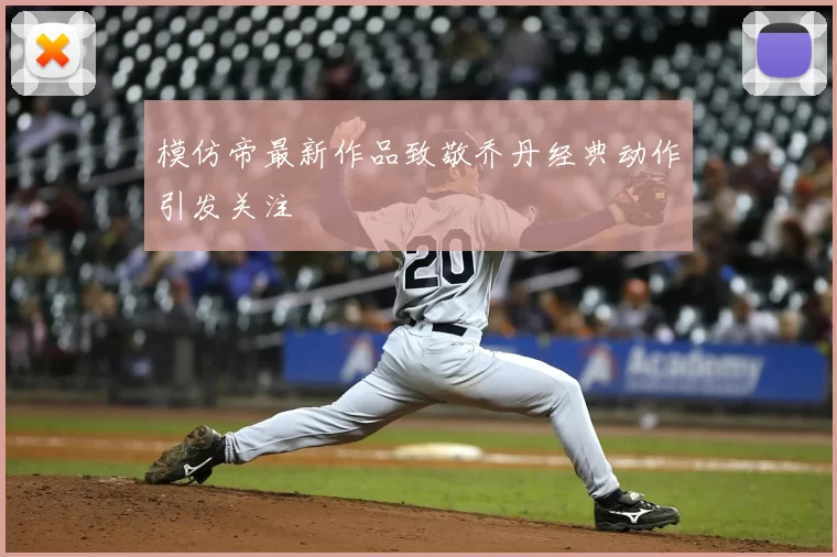 模仿帝最新作品致敬乔丹经典动作引发关注