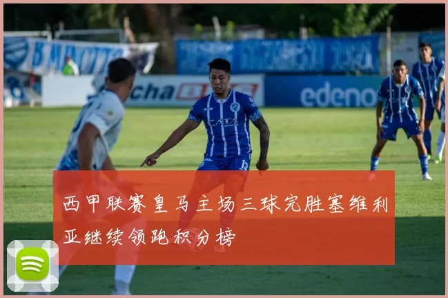 西甲联赛皇马主场三球完胜塞维利亚继续领跑积分榜