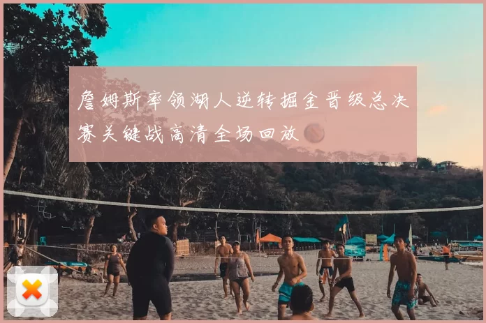 詹姆斯率领湖人逆转掘金晋级总决赛关键战高清全场回放