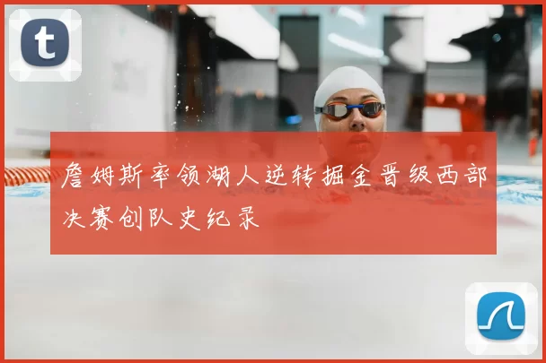 詹姆斯率领湖人逆转掘金晋级西部决赛创队史纪录