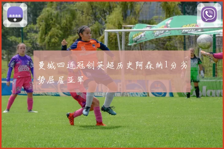 曼城四连冠创英超历史阿森纳1分劣势屈居亚军